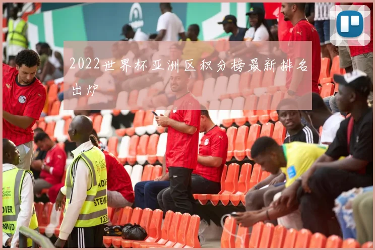 2022世界杯亚洲区积分榜最新排名出炉